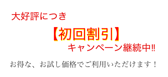 大好評につき【初回割引】キャンペーン継続中！お得な、お試し価格でご利用いただけます！